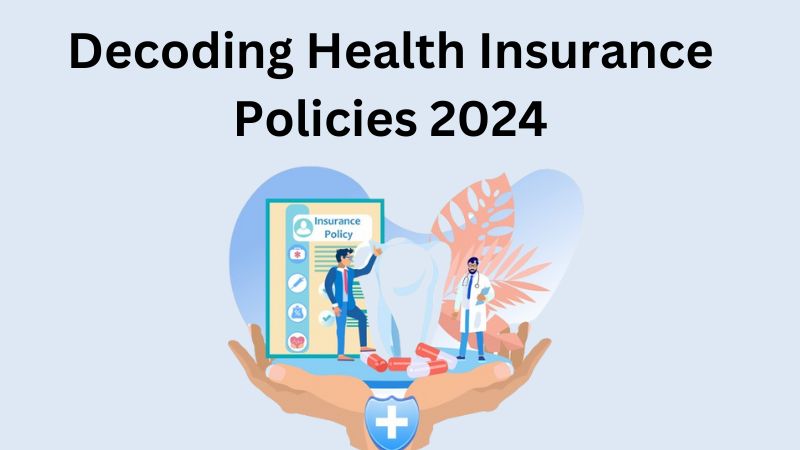 Decoding Health Insurance Policies 2024: Navigating Plans, Coverage, and Costs