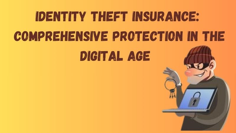 Identity Theft Insurance: Comprehensive Protection in the Digital Age