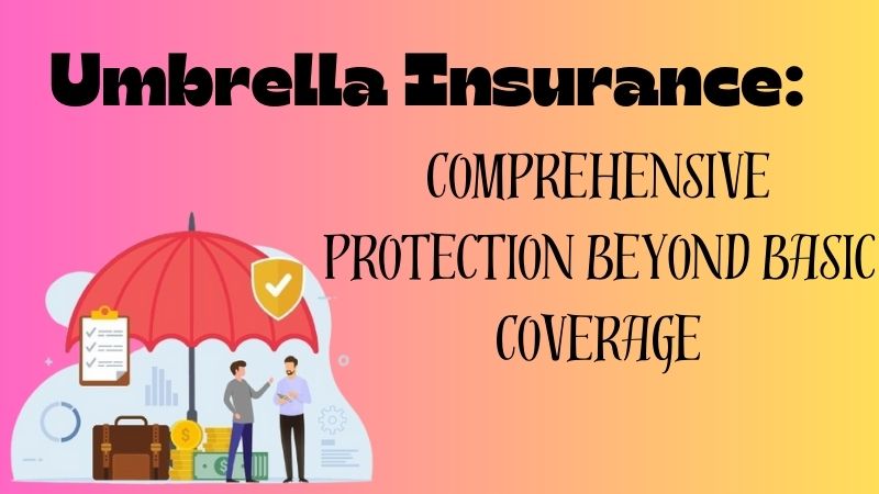Umbrella Insurance: Comprehensive Protection Beyond Basic Coverage